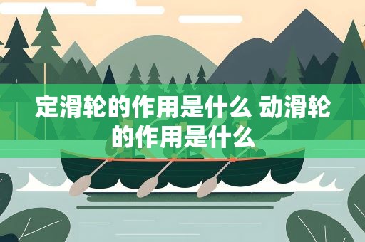 定滑轮的作用是什么 动滑轮的作用是什么