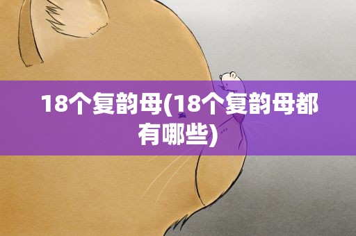 18个复韵母(18个复韵母都有哪些)