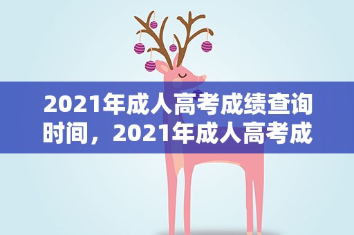 2021年成人高考成绩查询时间，2021年成人高考成绩公布时间