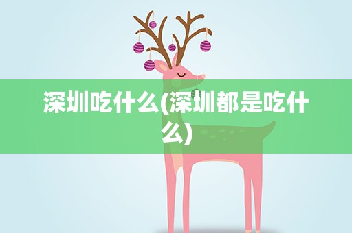 深圳吃什么(深圳都是吃什么)