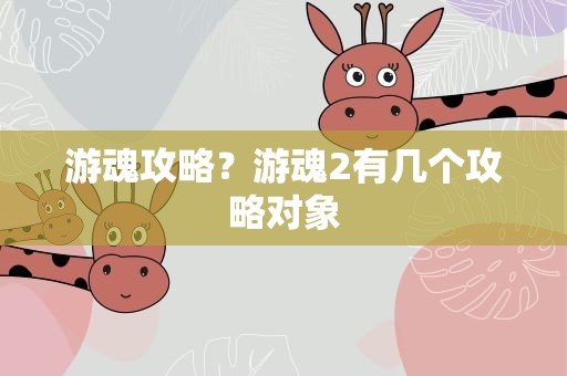 游魂攻略？游魂2有几个攻略对象