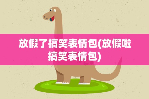 放假了搞笑表情包(放假啦搞笑表情包)
