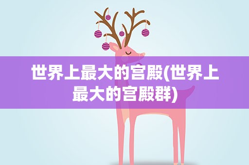 世界上最大的宫殿(世界上最大的宫殿群)