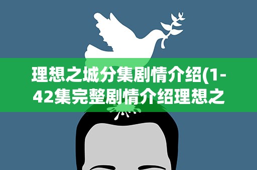 理想之城分集剧情介绍(1-42集完整剧情介绍理想之城大结局)