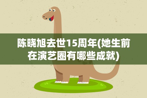 陈晓旭去世15周年(她生前在演艺圈有哪些成就)