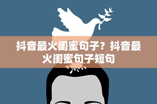 抖音最火闺蜜句子？抖音最火闺蜜句子短句