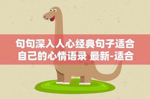 句句深入人心经典句子适合自己的心情语录 最新-适合自己的心情语录短句精品
