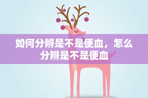 如何分辨是不是便血，怎么分辨是不是便血