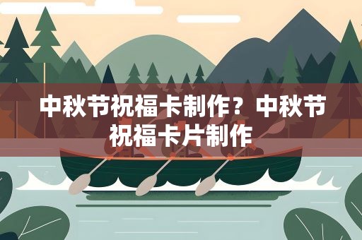 中秋节祝福卡制作？中秋节祝福卡片制作