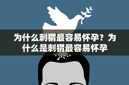为什么刺猬最容易怀孕？为什么是刺猬最容易怀孕