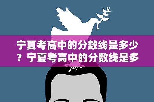 宁夏考高中的分数线是多少？宁夏考高中的分数线是多少分