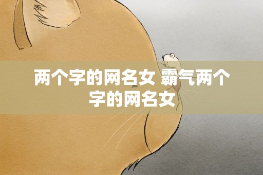 两个字的网名女 霸气两个字的网名女