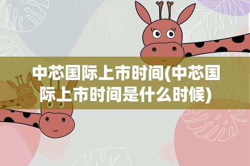 中芯国际上市时间(中芯国际上市时间是什么时候)