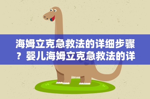 海姆立克急救法的详细步骤？婴儿海姆立克急救法的详细步骤