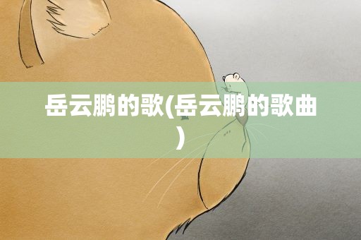 岳云鹏的歌(岳云鹏的歌曲)
