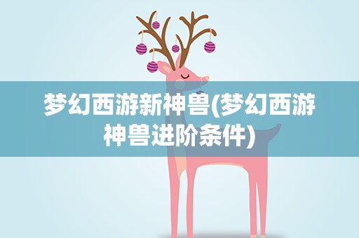 梦幻西游新神兽(梦幻西游神兽进阶条件)