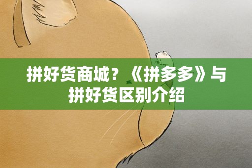 拼好货商城？《拼多多》与拼好货区别介绍