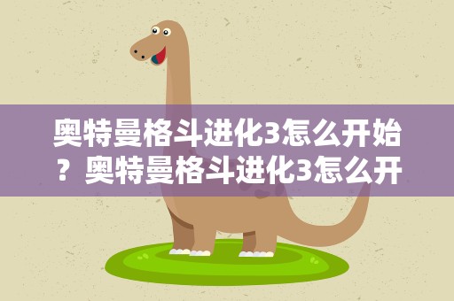 奥特曼格斗进化3怎么开始？奥特曼格斗进化3怎么开始对战