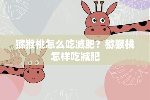 猕猴桃怎么吃减肥？猕猴桃怎样吃减肥