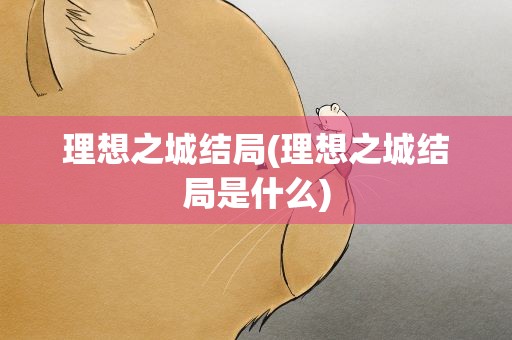 理想之城结局(理想之城结局是什么)