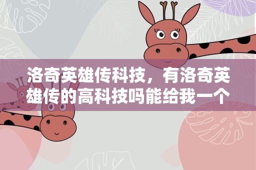洛奇英雄传科技，有洛奇英雄传的高科技吗能给我一个吗是免费可用的吗
