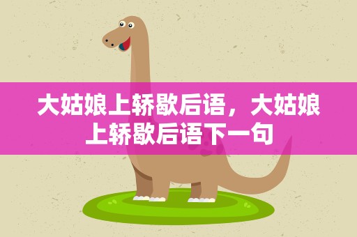 大姑娘上轿歇后语，大姑娘上轿歇后语下一句