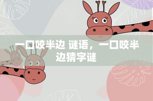一口咬半边 谜语，一口咬半边猜字谜