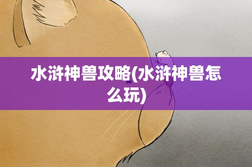 水浒神兽攻略(水浒神兽怎么玩)
