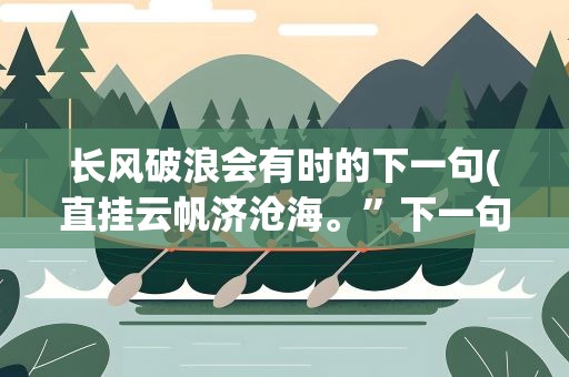 长风破浪会有时的下一句(直挂云帆济沧海。”下一句是什么)