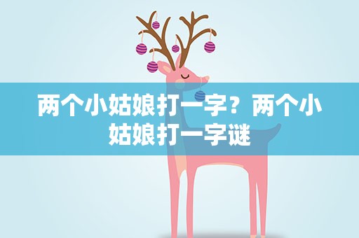 两个小姑娘打一字？两个小姑娘打一字谜