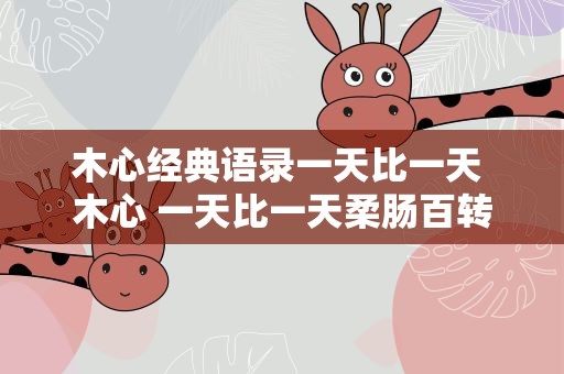 木心经典语录一天比一天 木心 一天比一天柔肠百转