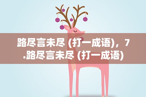 路尽言未尽 (打一成语)，7.路尽言未尽 (打一成语)