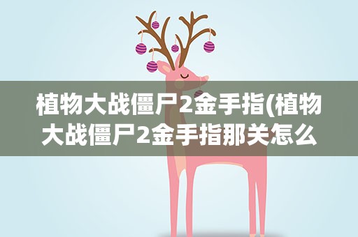 植物大战僵尸2金手指(植物大战僵尸2金手指那关怎么玩)