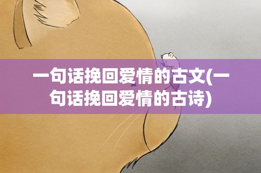 一句话挽回爱情的古文(一句话挽回爱情的古诗)