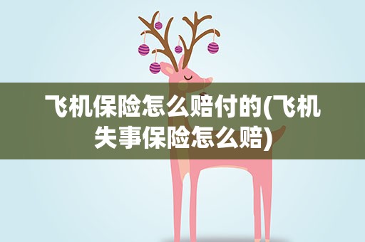 飞机保险怎么赔付的(飞机失事保险怎么赔)