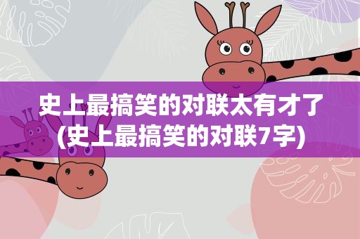 史上最搞笑的对联太有才了(史上最搞笑的对联7字)
