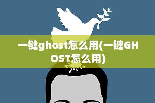 一键ghost怎么用(一键GHOST怎么用)