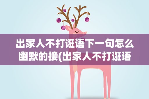 出家人不打诳语下一句怎么幽默的接(出家人不打诳语下一句怎么幽默的接话)