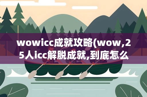 wowicc成就攻略(wow,25人icc解脱成就,到底怎么做啊)