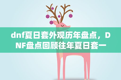 dnf夏日套外观历年盘点，DNF盘点回顾往年夏日套一览_DNF2017之前夏日套图片