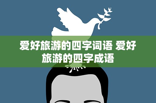 爱好旅游的四字词语 爱好旅游的四字成语