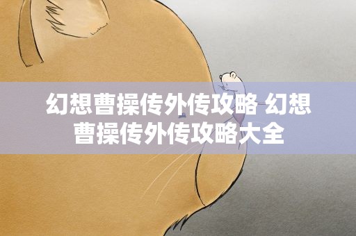幻想曹操传外传攻略 幻想曹操传外传攻略大全