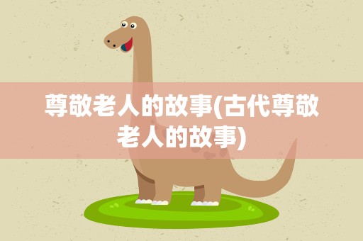 尊敬老人的故事(古代尊敬老人的故事)