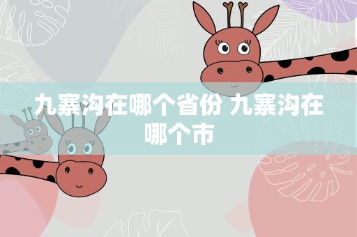 九寨沟在哪个省份 九寨沟在哪个市
