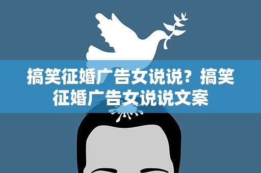 搞笑征婚广告女说说？搞笑征婚广告女说说文案
