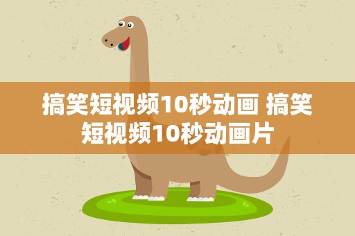 搞笑短视频10秒动画 搞笑短视频10秒动画片