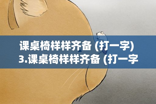 课桌椅样样齐备 (打一字) 3.课桌椅样样齐备 (打一字)