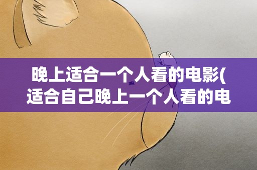 晚上适合一个人看的电影(适合自己晚上一个人看的电影有哪些)