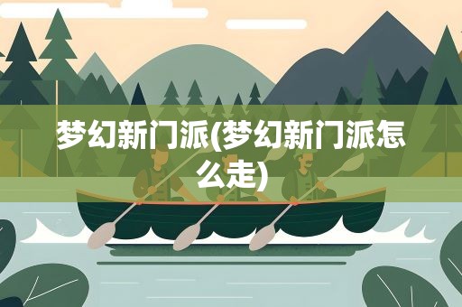 梦幻新门派(梦幻新门派怎么走)