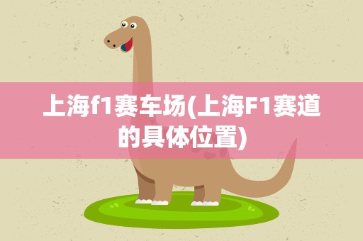 上海f1赛车场(上海F1赛道的具体位置)